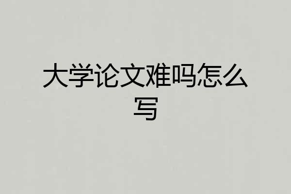 大学论文难吗怎么写