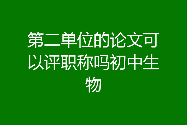 第二单位的论文可以评职称吗初中生物
