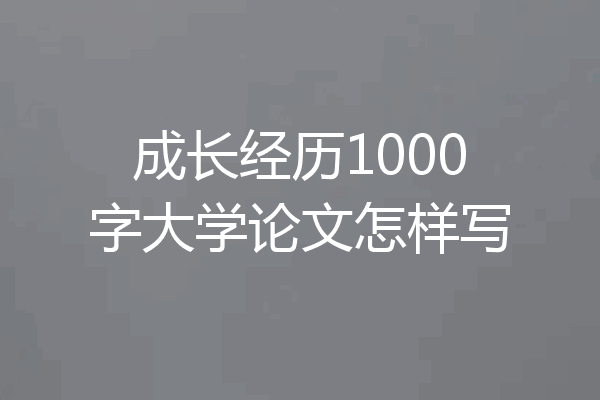 成长经历1000字大学论文怎样写