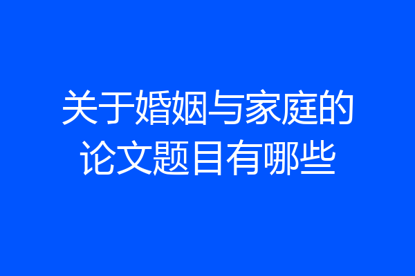 关于婚姻与家庭的论文题目有哪些