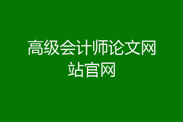 高级会计师论文网站官网