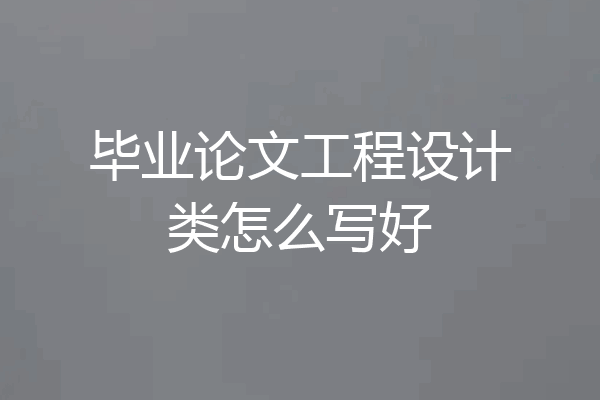 毕业论文工程设计类怎么写好