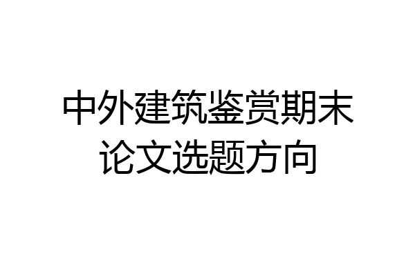 中外建筑鉴赏期末论文选题方向