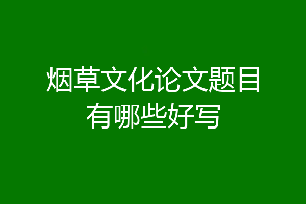 烟草文化论文题目有哪些好写