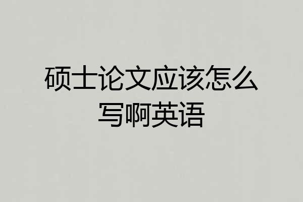 硕士论文应该怎么写啊英语