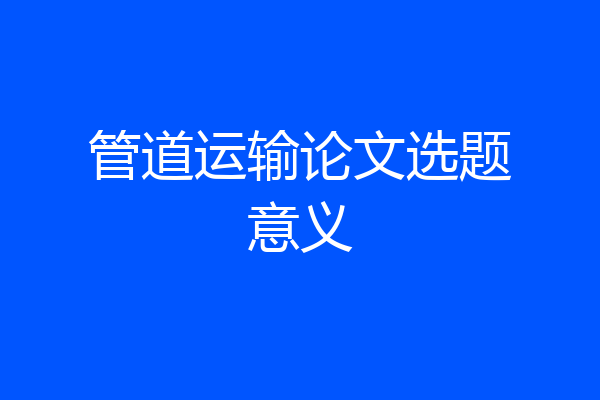 管道运输论文选题意义