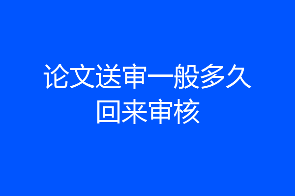 论文送审一般多久回来审核