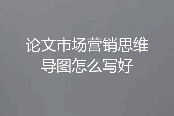 论文市场营销思维导图怎么写好