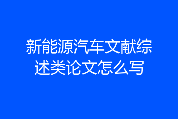 新能源汽车文献综述类论文怎么写