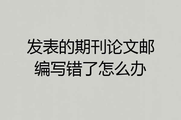 发表的期刊论文邮编写错了怎么办