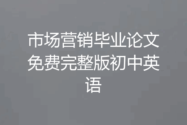 市场营销毕业论文免费完整版初中英语