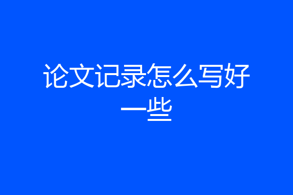 论文记录怎么写好一些