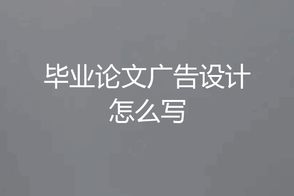 毕业论文广告设计怎么写