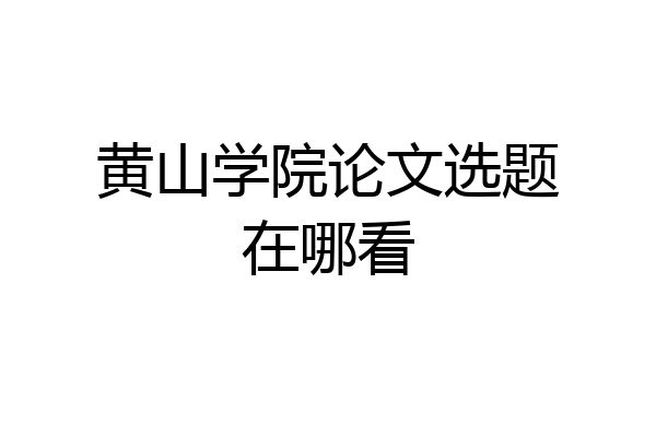 黄山学院论文选题在哪看