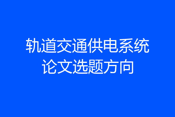 轨道交通供电系统论文选题方向