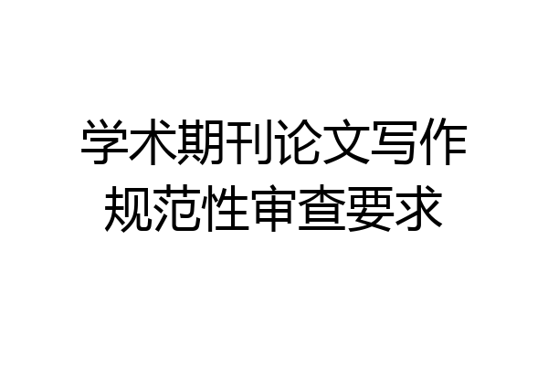 学术期刊论文写作规范性审查要求
