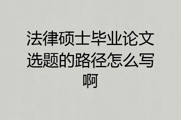 法律硕士毕业论文选题的路径怎么写啊