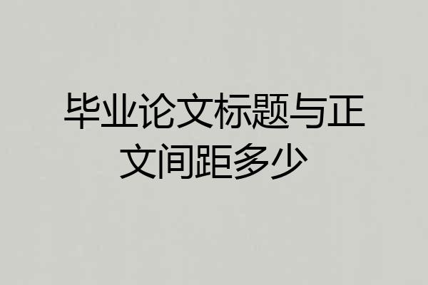 毕业论文标题与正文间距多少
