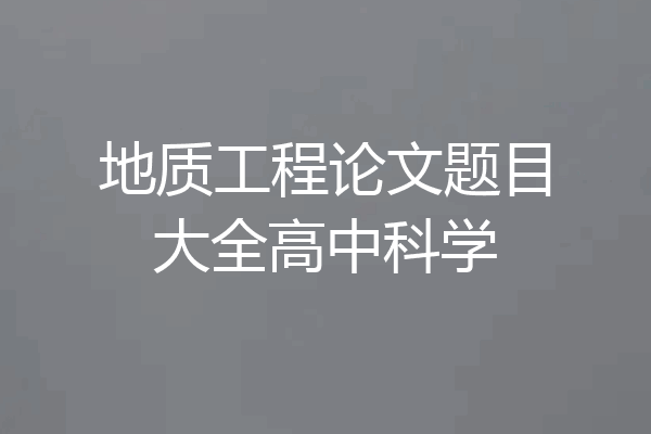 地质工程论文题目大全高中科学