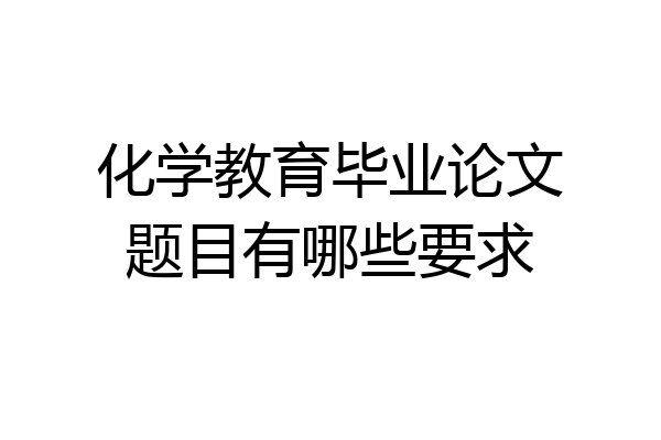 化学教育毕业论文题目有哪些要求