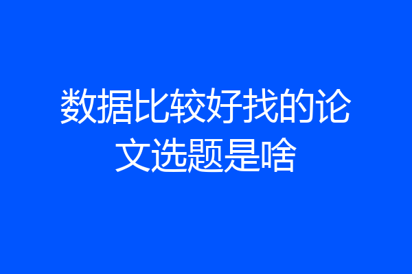 数据比较好找的论文选题是啥