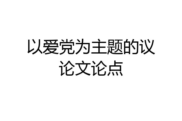 以爱党为主题的议论文论点