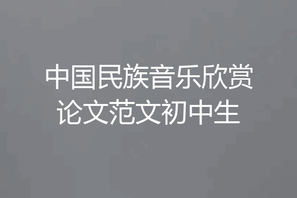 中国民族音乐欣赏论文范文初中生