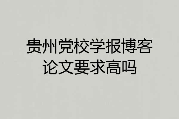 贵州党校学报博客论文要求高吗