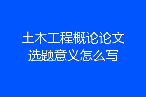 土木工程概论论文选题意义怎么写