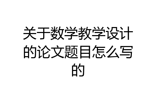 关于数学教学设计的论文题目怎么写的
