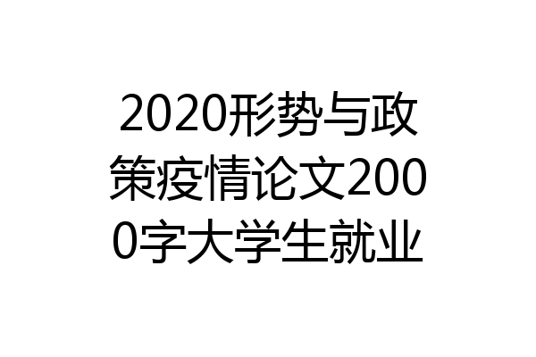 2020形势与政策疫情论文2000字大学生就业