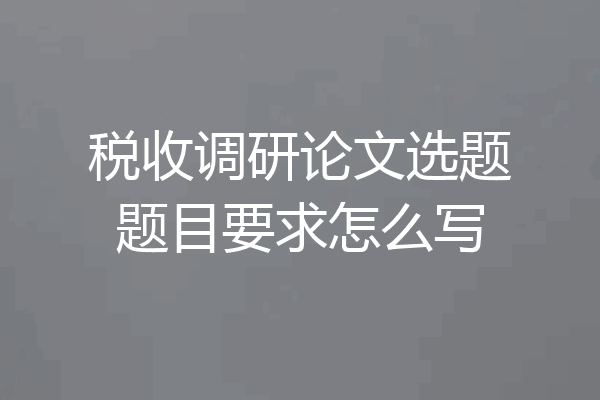 税收调研论文选题题目要求怎么写