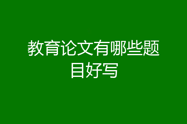 教育论文有哪些题目好写