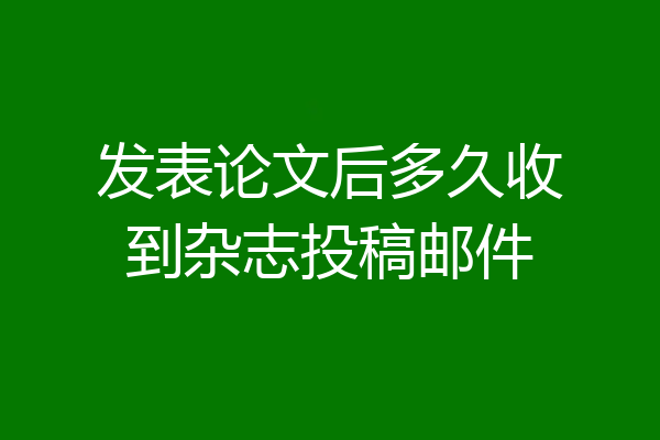 发表论文后多久收到杂志投稿邮件