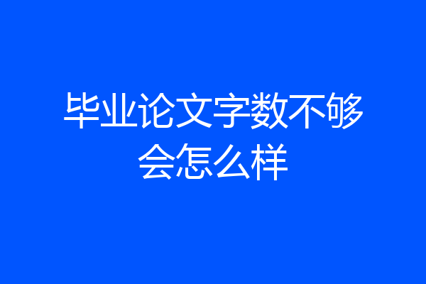 毕业论文字数不够会怎么样