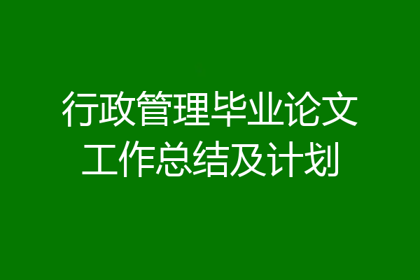 行政管理毕业论文工作总结及计划