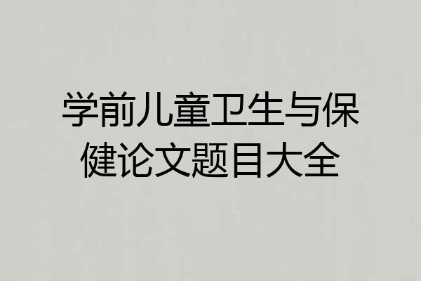 学前儿童卫生与保健论文题目大全