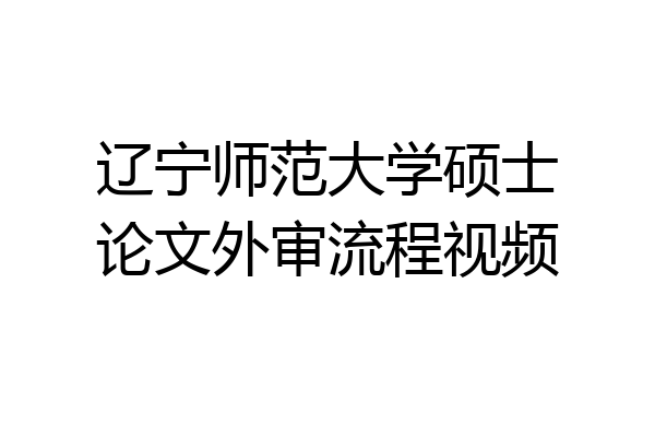 辽宁师范大学硕士论文外审流程视频
