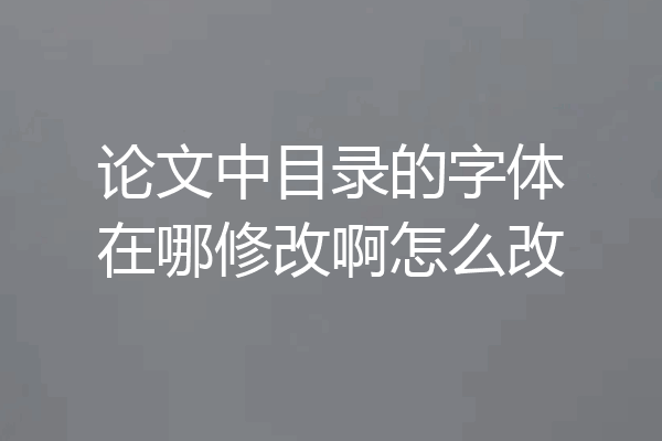 论文中目录的字体在哪修改啊怎么改
