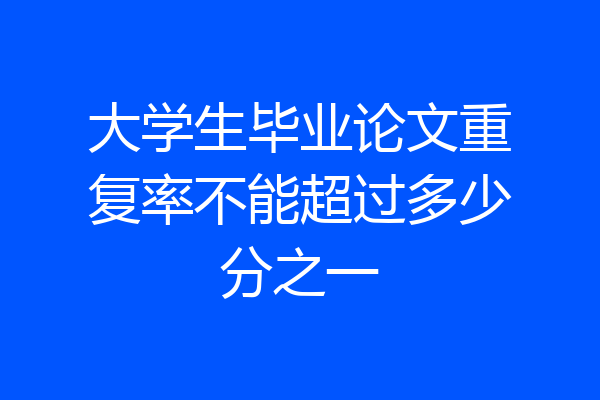 大学生毕业论文重复率不能超过多少分之一