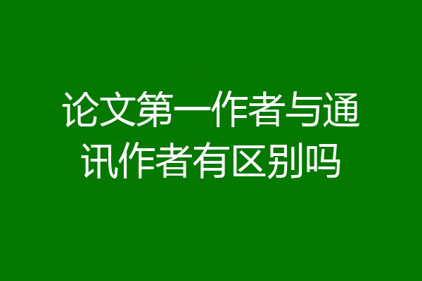 论文第一作者与通讯作者有区别吗