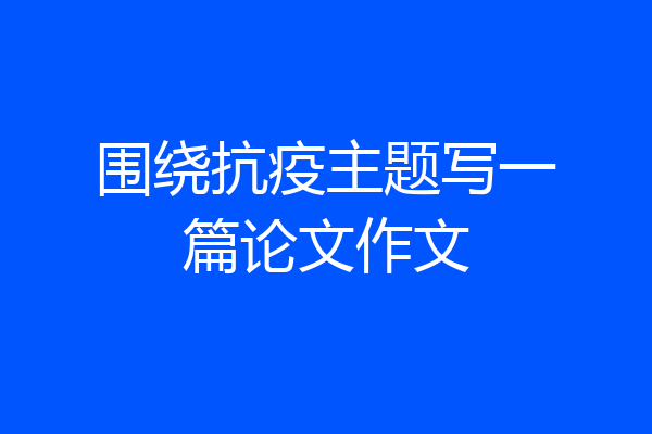 围绕抗疫主题写一篇论文作文