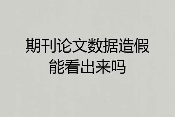期刊论文数据造假能看出来吗