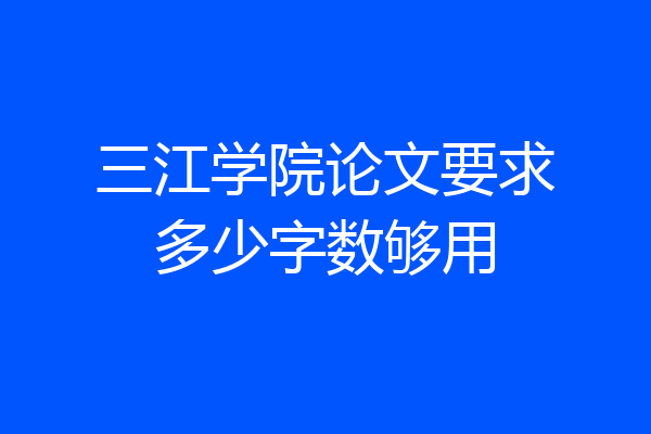 三江学院论文要求多少字数够用