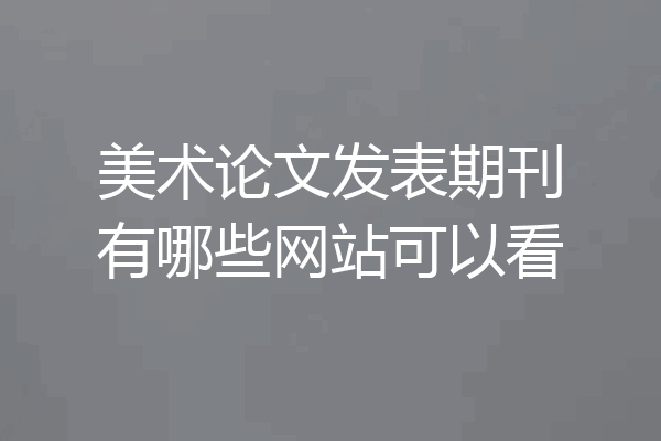 美术论文发表期刊有哪些网站可以看