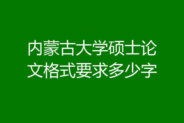 内蒙古大学硕士论文格式要求多少字