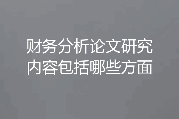 财务分析论文研究内容包括哪些方面