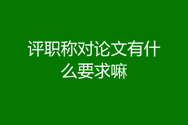 评职称对论文有什么要求嘛