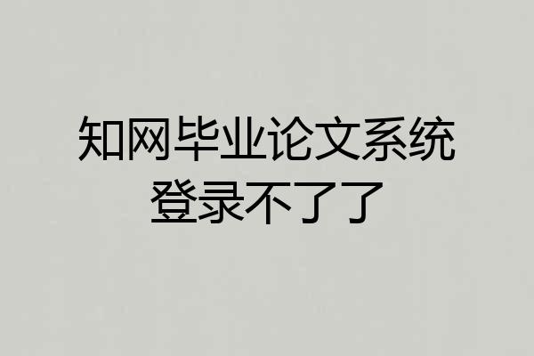 知网毕业论文系统登录不了了