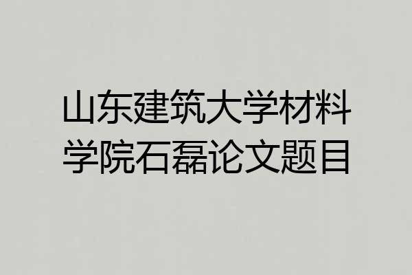 山东建筑大学材料学院石磊论文题目
